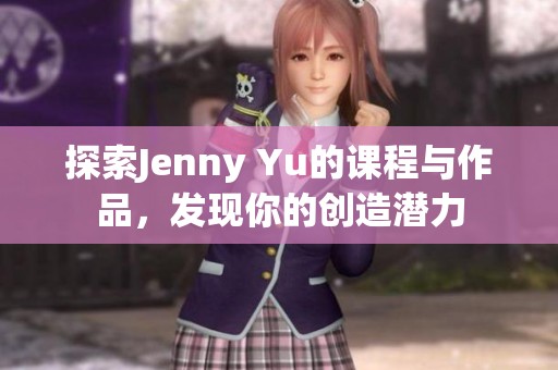 探索Jenny Yu的课程与作品，发现你的创造潜力