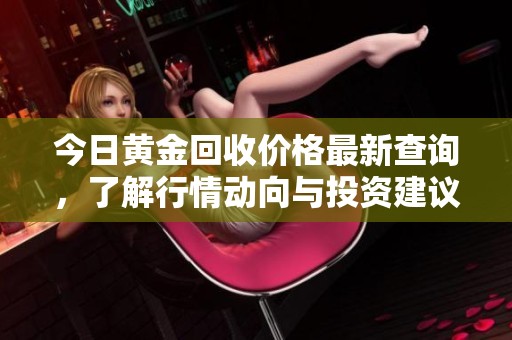 今日黄金回收价格最新查询，了解行情动向与投资建议