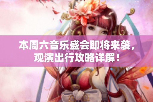 本周六音乐盛会即将来袭，观演出行攻略详解！