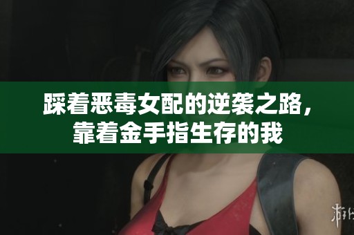 踩着恶毒女配的逆袭之路，靠着金手指生存的我