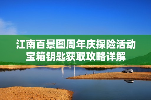 江南百景图周年庆探险活动宝箱钥匙获取攻略详解