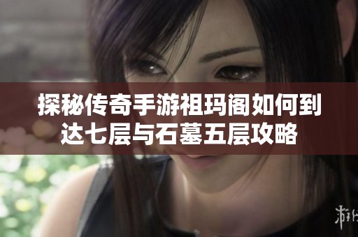 探秘传奇手游祖玛阁如何到达七层与石墓五层攻略