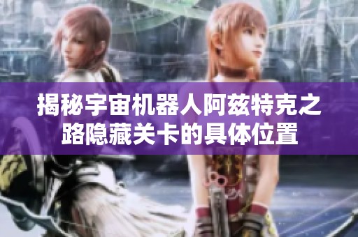 揭秘宇宙机器人阿兹特克之路隐藏关卡的具体位置