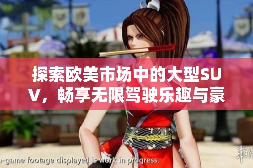 探索欧美市场中的大型SUV，畅享无限驾驶乐趣与豪华体验