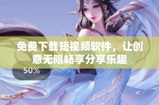 免费下载短视频软件，让创意无限畅享分享乐趣