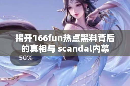 揭开166fun热点黑料背后的真相与 scandal内幕