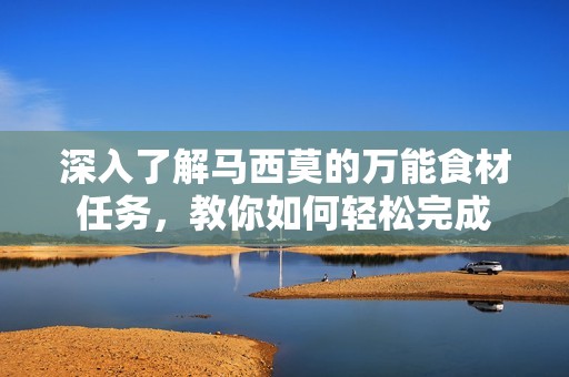 深入了解马西莫的万能食材任务，教你如何轻松完成