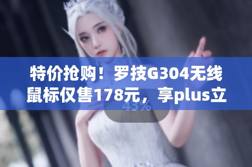 特价抢购！罗技G304无线鼠标仅售178元，享plus立减优惠
