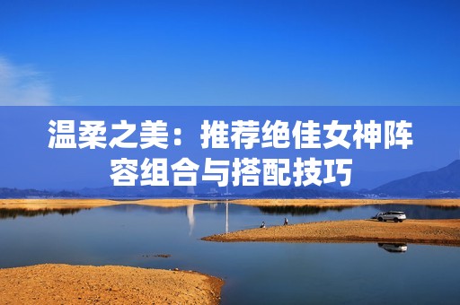 温柔之美：推荐绝佳女神阵容组合与搭配技巧