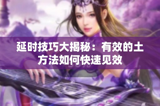 延时技巧大揭秘：有效的土方法如何快速见效