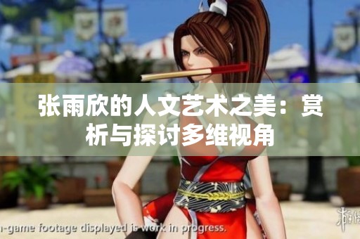 张雨欣的人文艺术之美：赏析与探讨多维视角