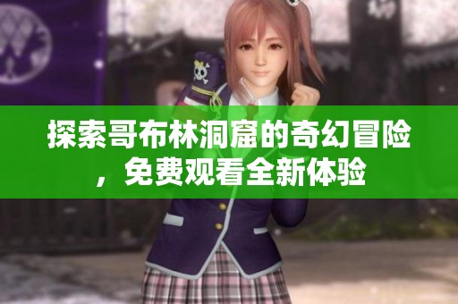 探索哥布林洞窟的奇幻冒险，免费观看全新体验