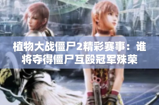 植物大战僵尸2精彩赛事：谁将夺得僵尸互殴冠军殊荣