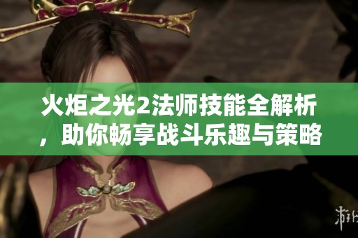 火炬之光2法师技能全解析，助你畅享战斗乐趣与策略玩法