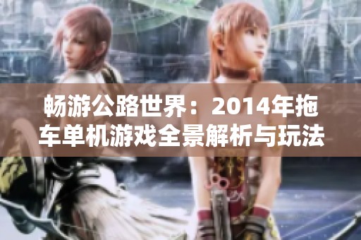 畅游公路世界：2014年拖车单机游戏全景解析与玩法探秘