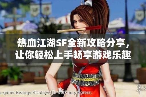 热血江湖SF全新攻略分享，让你轻松上手畅享游戏乐趣