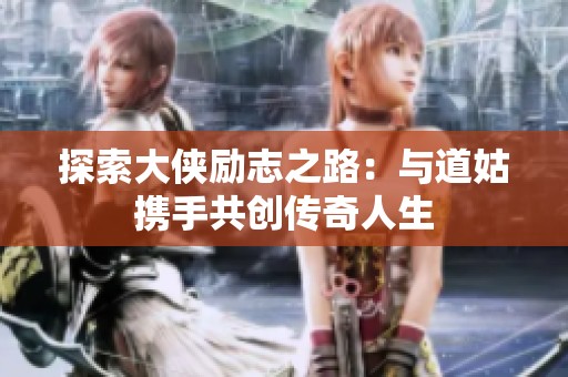 探索大侠励志之路：与道姑携手共创传奇人生