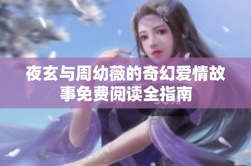 夜玄与周幼薇的奇幻爱情故事免费阅读全指南