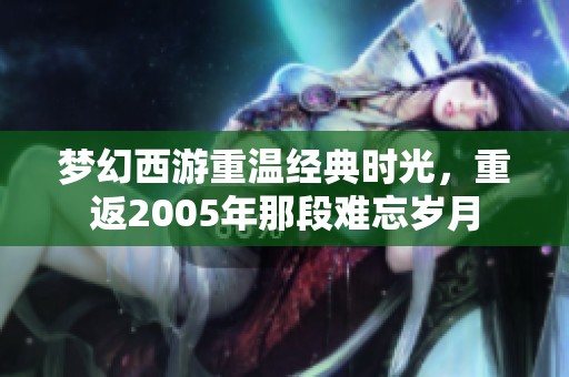 梦幻西游重温经典时光，重返2005年那段难忘岁月