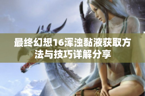 最终幻想16浑浊黏液获取方法与技巧详解分享