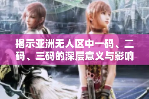 揭示亚洲无人区中一码、二码、三码的深层意义与影响