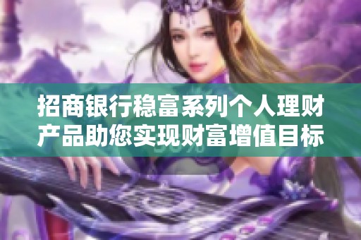 招商银行稳富系列个人理财产品助您实现财富增值目标