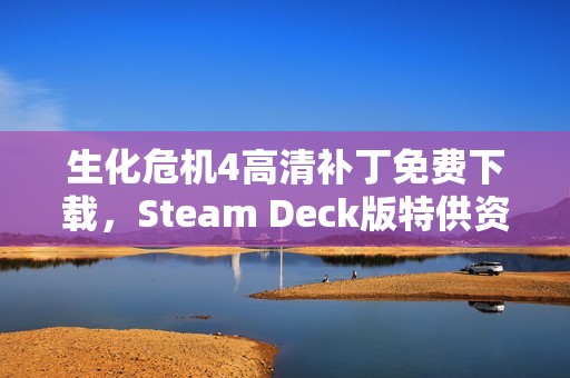 生化危机4高清补丁免费下载，Steam Deck版特供资源分享