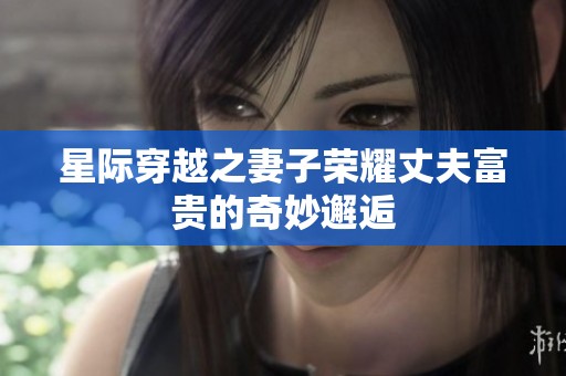 星际穿越之妻子荣耀丈夫富贵的奇妙邂逅
