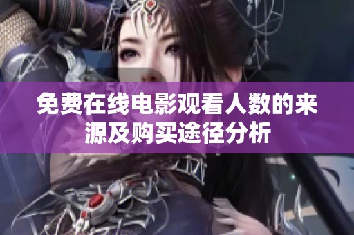 免费在线电影观看人数的来源及购买途径分析
