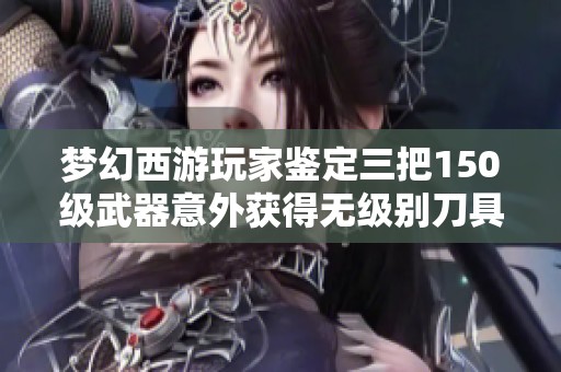 梦幻西游玩家鉴定三把150级武器意外获得无级别刀具