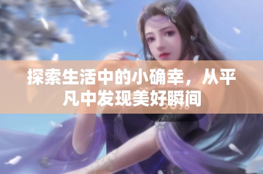 探索生活中的小确幸，从平凡中发现美好瞬间