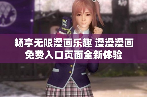 畅享无限漫画乐趣 漫漫漫画免费入口页面全新体验