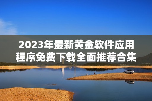 2023年最新黄金软件应用程序免费下载全面推荐合集