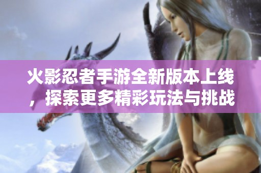 火影忍者手游全新版本上线，探索更多精彩玩法与挑战！