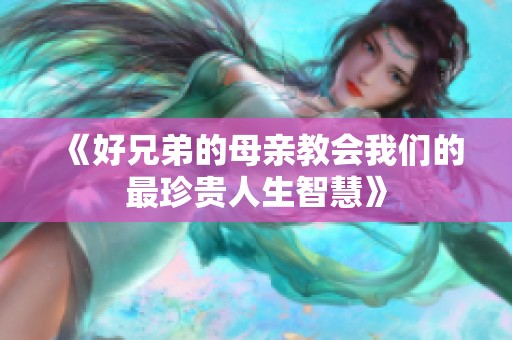 《好兄弟的母亲教会我们的最珍贵人生智慧》