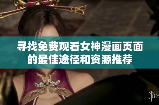 寻找免费观看女神漫画页面的最佳途径和资源推荐