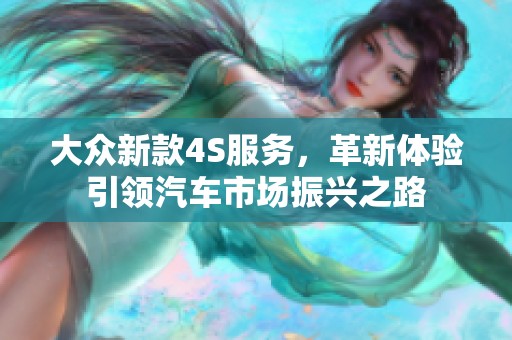 大众新款4S服务，革新体验引领汽车市场振兴之路
