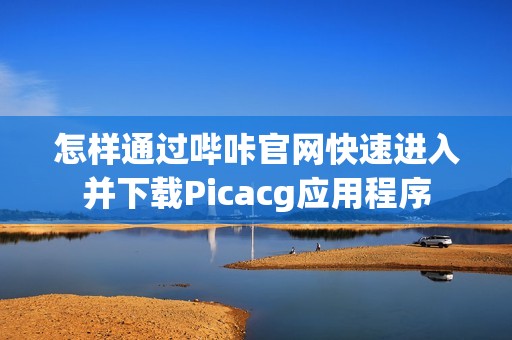 怎样通过哔咔官网快速进入并下载Picacg应用程序