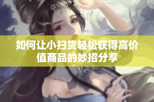 如何让小扫货轻松获得高价值商品的妙招分享