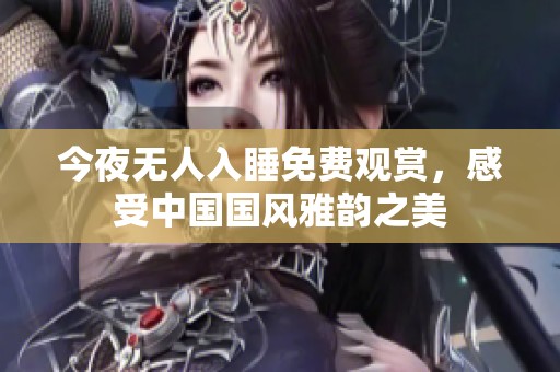 今夜无人入睡免费观赏，感受中国国风雅韵之美