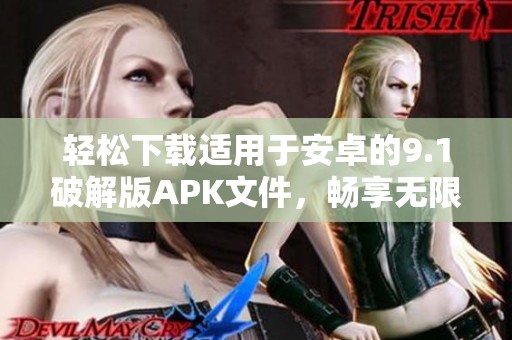 轻松下载适用于安卓的9.1破解版APK文件，畅享无限体验