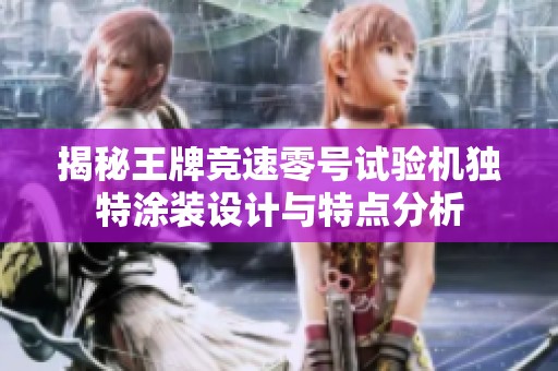 揭秘王牌竞速零号试验机独特涂装设计与特点分析