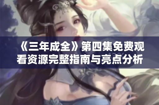 《三年成全》第四集免费观看资源完整指南与亮点分析