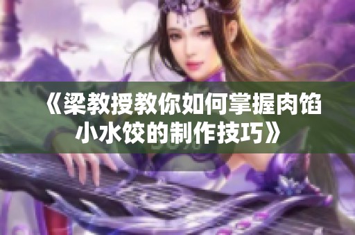《梁教授教你如何掌握肉馅小水饺的制作技巧》