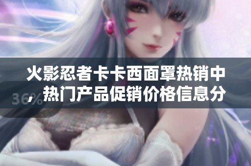 火影忍者卡卡西面罩热销中，热门产品促销价格信息分享