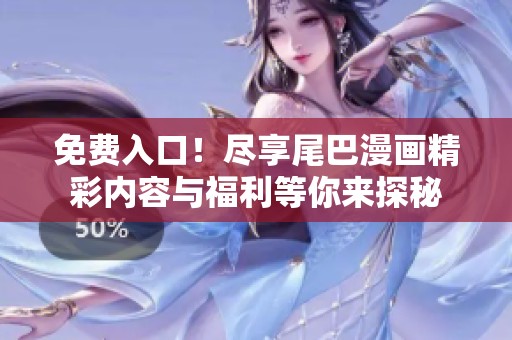 免费入口！尽享尾巴漫画精彩内容与福利等你来探秘