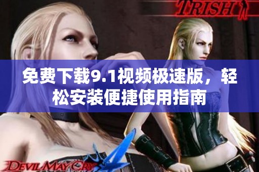 免费下载9.1视频极速版，轻松安装便捷使用指南