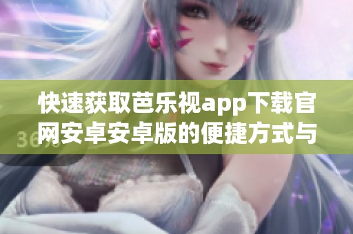快速获取芭乐视app下载官网安卓安卓版的便捷方式与指南