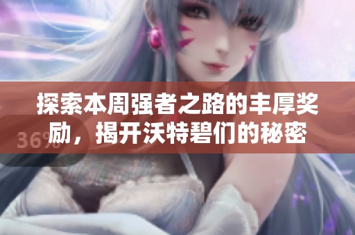 探索本周强者之路的丰厚奖励，揭开沃特碧们的秘密