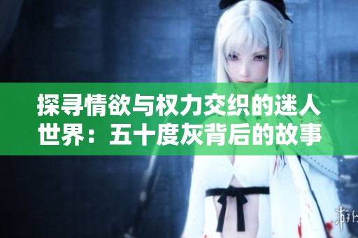 探寻情欲与权力交织的迷人世界：五十度灰背后的故事